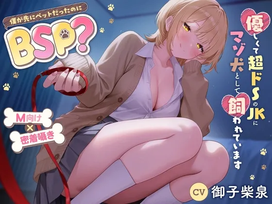 【僕が先にペットだったのに】BSP?優しくて超ドSのJKにマゾ犬として飼われています【M向け×密着囁き】